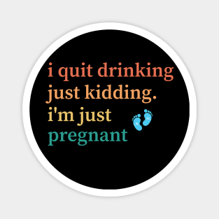 I Quit Drinking Just Kidding I'm Just Pregnant Magnet